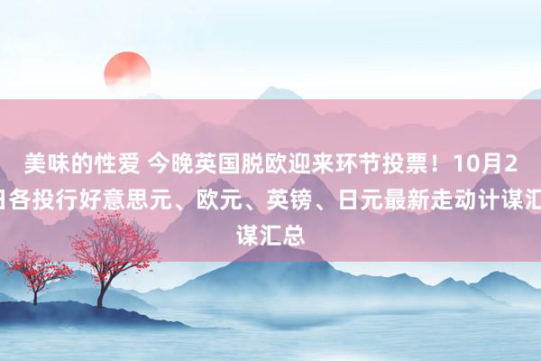 美味的性爱 今晚英国脱欧迎来环节投票！10月22日各投行好意思元、欧元、英镑、日元最新走动计谋汇总