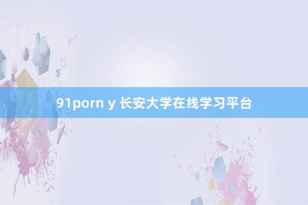 91porn y 长安大学在线学习平台