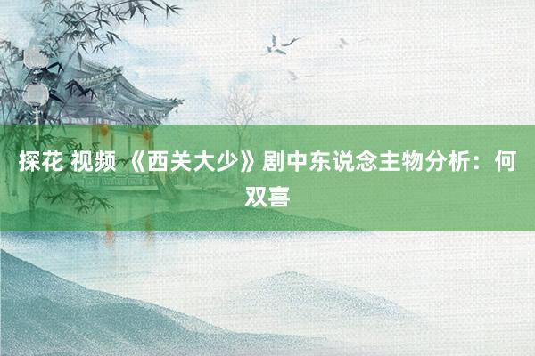 探花 视频 《西关大少》剧中东说念主物分析：何双喜