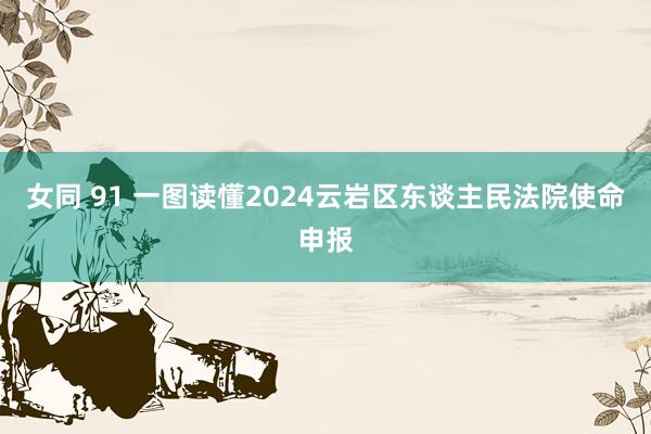 女同 91 一图读懂2024云岩区东谈主民法院使命申报
