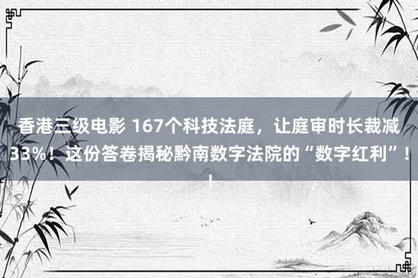 香港三级电影 167个科技法庭，让庭审时长裁减33%！这份答卷揭秘黔南数字法院的“数字红利”！
