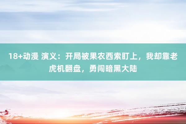 18+动漫 演义：开局被果农西索盯上，我却靠老虎机翻盘，勇闯暗黑大陆