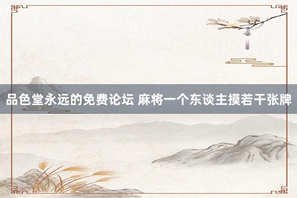 品色堂永远的免费论坛 麻将一个东谈主摸若干张牌