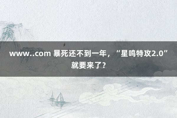 www..com 暴死还不到一年，“星鸣特攻2.0”就要来了？