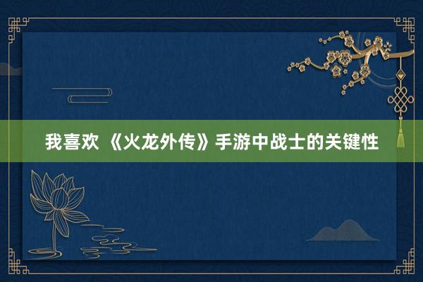我喜欢 《火龙外传》手游中战士的关键性