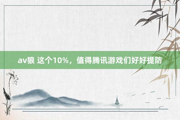 av狼 这个10%，值得腾讯游戏们好好提防