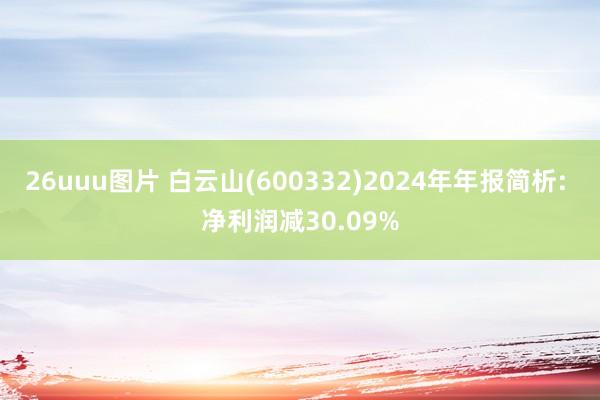 26uuu图片 白云山(600332)2024年年报简析: 净利润减30.09%
