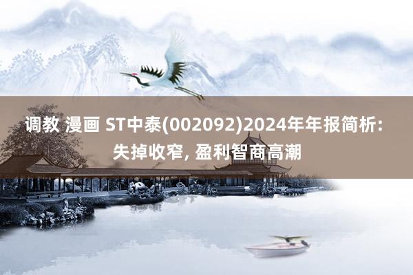 调教 漫画 ST中泰(002092)2024年年报简析: 失掉收窄, 盈利智商高潮