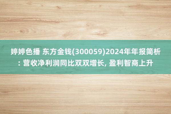 婷婷色播 东方金钱(300059)2024年年报简析: 营收净利润同比双双增长, 盈利智商上升