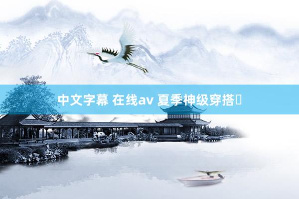 中文字幕 在线av 夏季神级穿搭✨