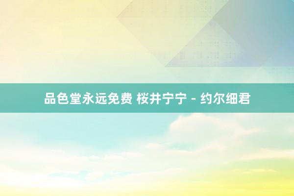 品色堂永远免费 桜井宁宁 - 约尔细君