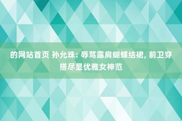 的网站首页 孙允珠: 辱骂露肩蝴蝶结裙, 前卫穿搭尽显优雅女神范