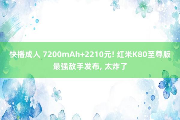 快播成人 7200mAh+2210元! 红米K80至尊版最强敌手发布, 太炸了