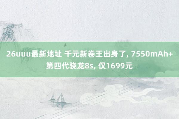 26uuu最新地址 千元新卷王出身了, 7550mAh+第四代骁龙8s, 仅1699元