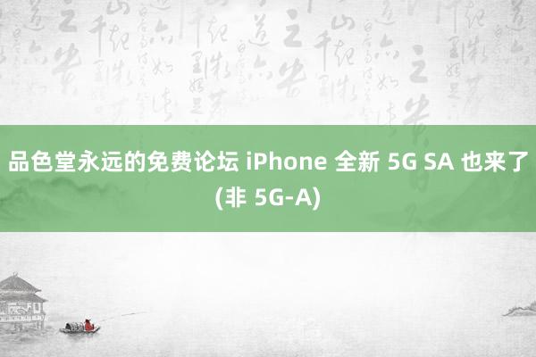 品色堂永远的免费论坛 iPhone 全新 5G SA 也来了(非 5G-A)
