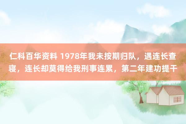 仁科百华资料 1978年我未按期归队，遇连长查寝，连长却莫得给我刑事连累，第二年建功提干