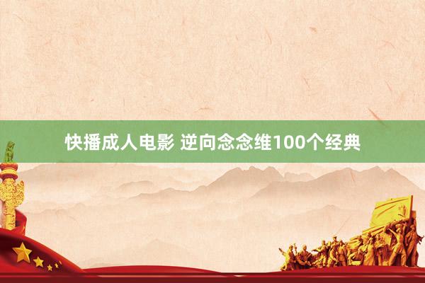 快播成人电影 逆向念念维100个经典