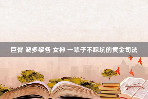巨臀 波多黎各 女神 一辈子不踩坑的黄金司法