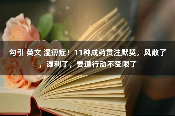 勾引 英文 湿痹症！11种成药贯注默契，风散了，湿利了，要道行动不受限了