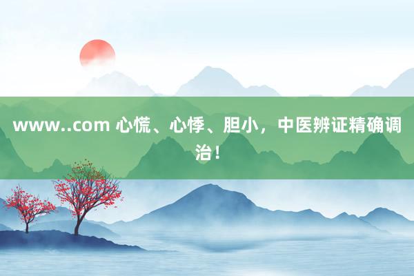 www..com 心慌、心悸、胆小，中医辨证精确调治！