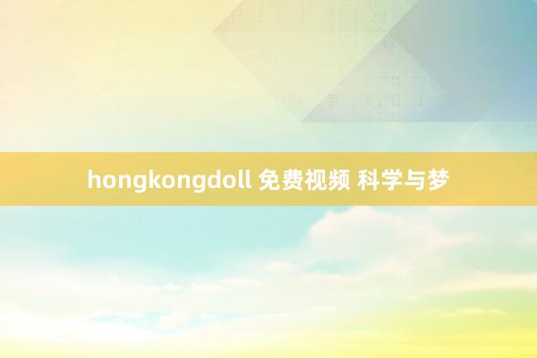 hongkongdoll 免费视频 科学与梦
