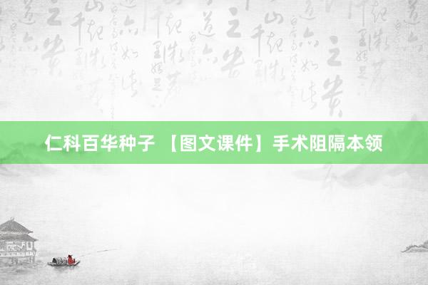 仁科百华种子 【图文课件】手术阻隔本领