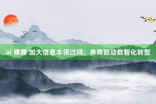 ai 裸舞 加大信息本领过问，券商鼓动数智化转型